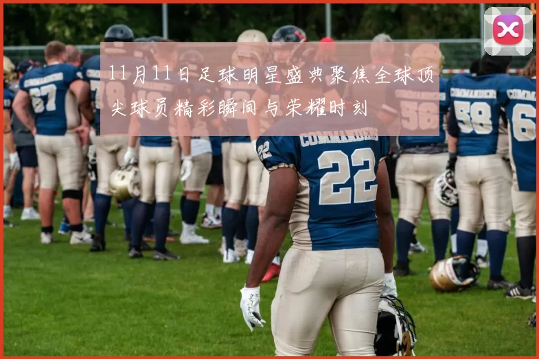 11月11日足球明星盛典聚焦全球顶尖球员精彩瞬间与荣耀时刻
