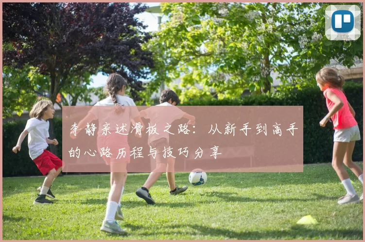 李静亲述滑板之路：从新手到高手的心路历程与技巧分享