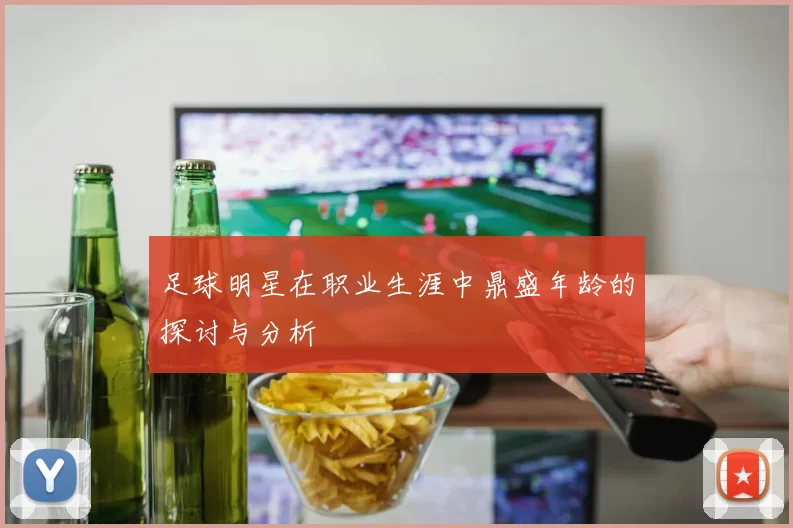 足球明星在职业生涯中鼎盛年龄的探讨与分析