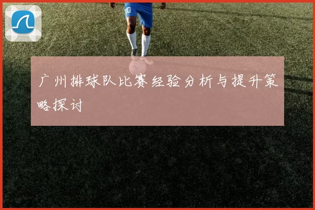 广州排球队比赛经验分析与提升策略探讨