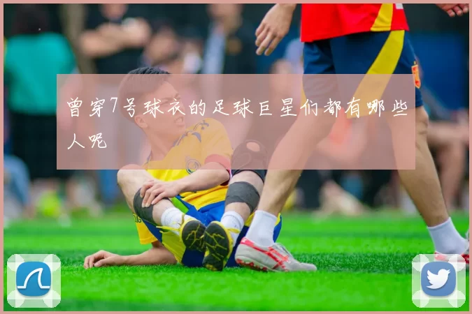 曾穿7号球衣的足球巨星们都有哪些人呢