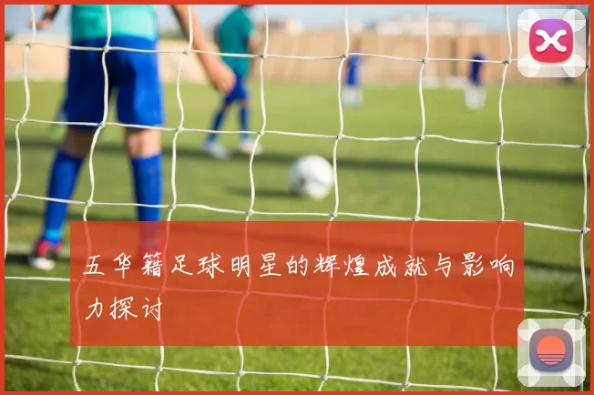 五华籍足球明星的辉煌成就与影响力探讨