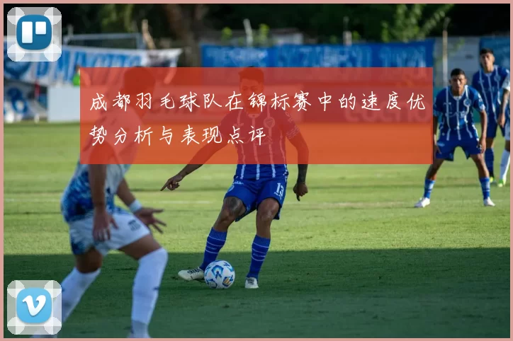 成都羽毛球队在锦标赛中的速度优势分析与表现点评