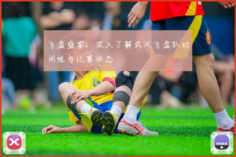 飞盘盛宴：深入了解武汉飞盘队的训练与比赛状态