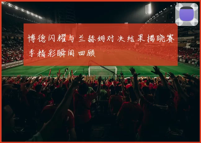 博德闪耀与兰赫姆对决结果揭晓赛季精彩瞬间回顾
