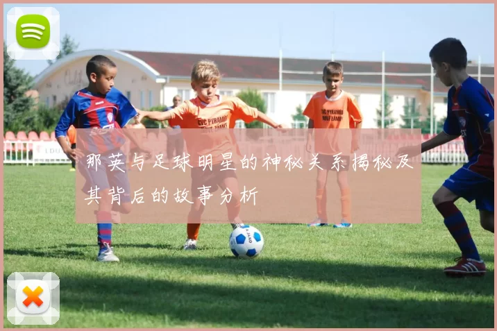 那英与足球明星的神秘关系揭秘及其背后的故事分析