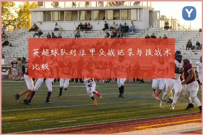 英超球队对法甲交战记录与技战术比较