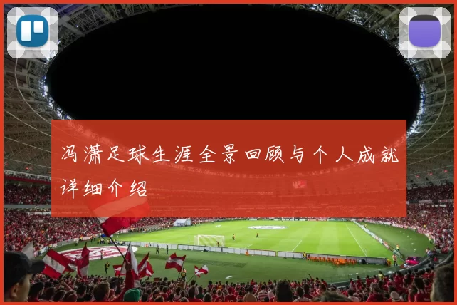 冯潇足球生涯全景回顾与个人成就详细介绍
