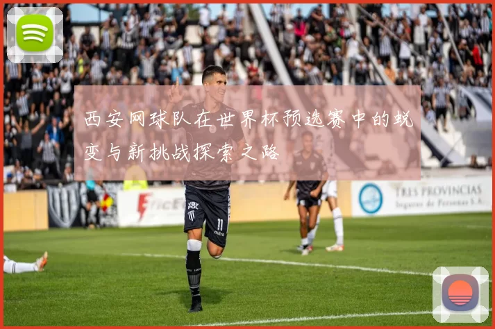 西安网球队在世界杯预选赛中的蜕变与新挑战探索之路