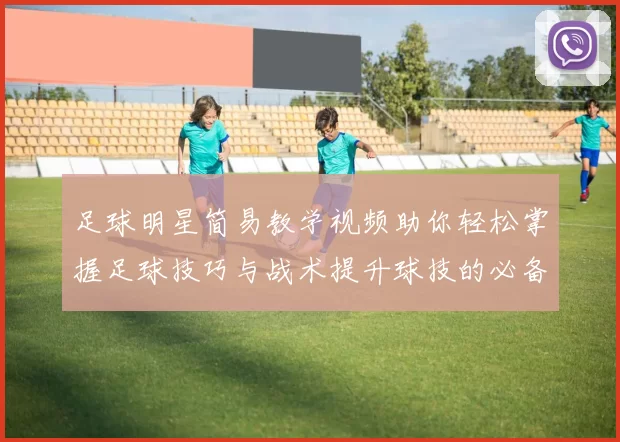 足球明星简易教学视频助你轻松掌握足球技巧与战术提升球技的必备指南