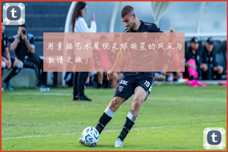 用素描艺术展现足球明星的风采与激情之旅
