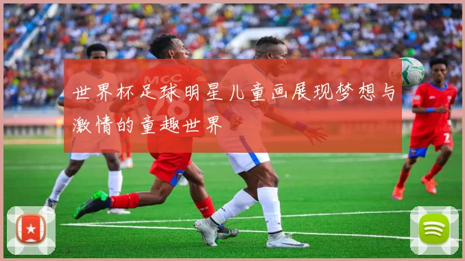 世界杯足球明星儿童画展现梦想与激情的童趣世界