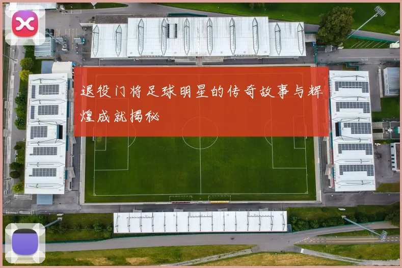 退役门将足球明星的传奇故事与辉煌成就揭秘