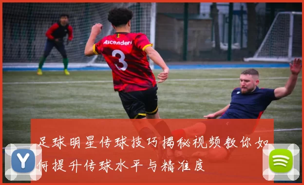足球明星传球技巧揭秘视频教你如何提升传球水平与精准度