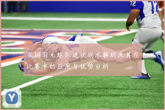 深圳羽毛球队进攻战术解析及其在比赛中的应用与优势分析
