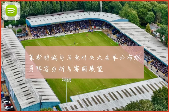莱斯特城与马竞对决大名单公布球员阵容分析与赛前展望