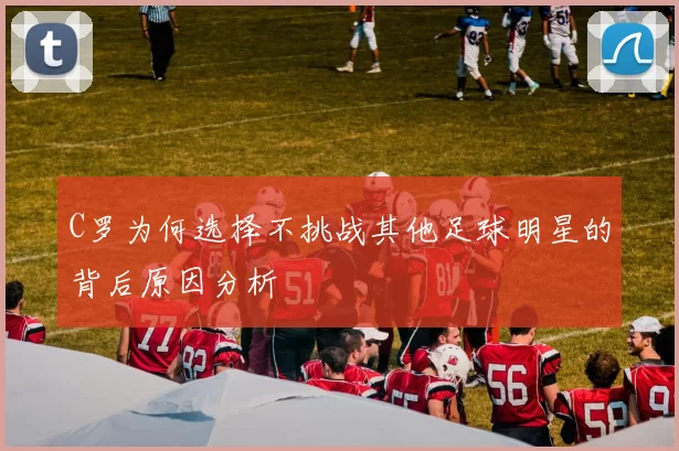 C罗为何选择不挑战其他足球明星的背后原因分析