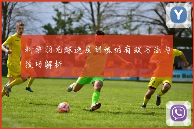 科学羽毛球速度训练的有效方法与技巧解析