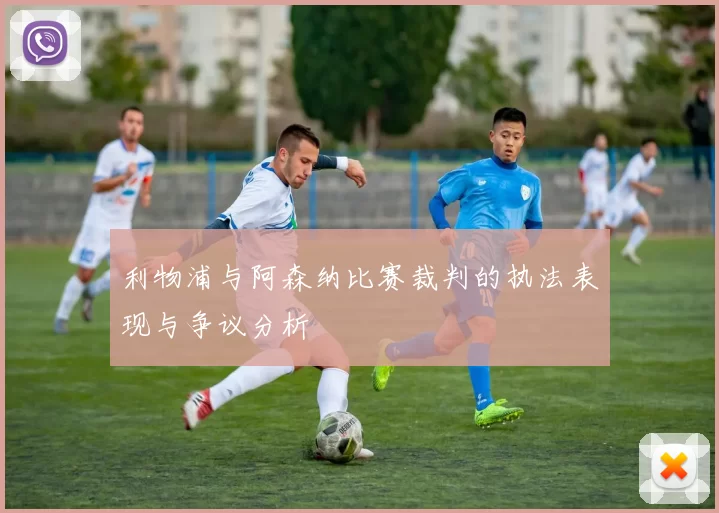 利物浦与阿森纳比赛裁判的执法表现与争议分析