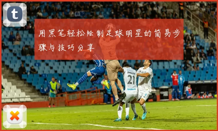 用黑笔轻松绘制足球明星的简易步骤与技巧分享
