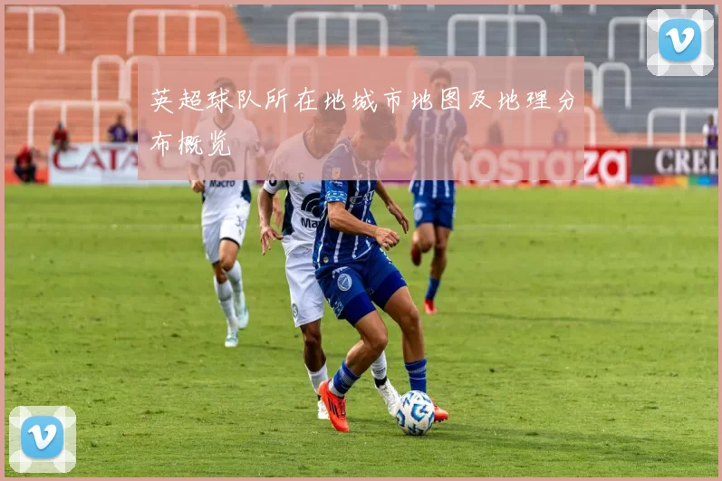 英超球队所在地城市地图及地理分布概览