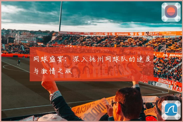 网球盛宴：深入杭州网球队的速度与激情之旅