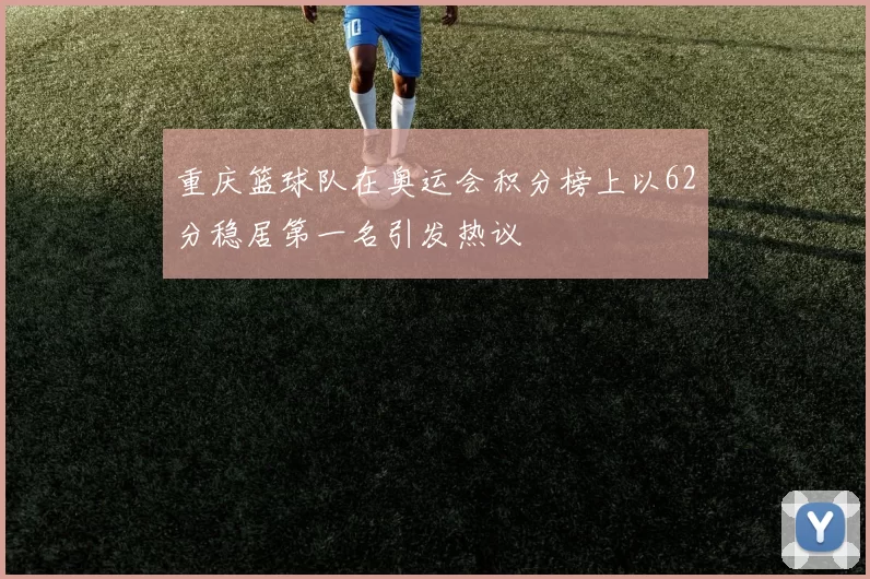 重庆篮球队在奥运会积分榜上以62分稳居第一名引发热议