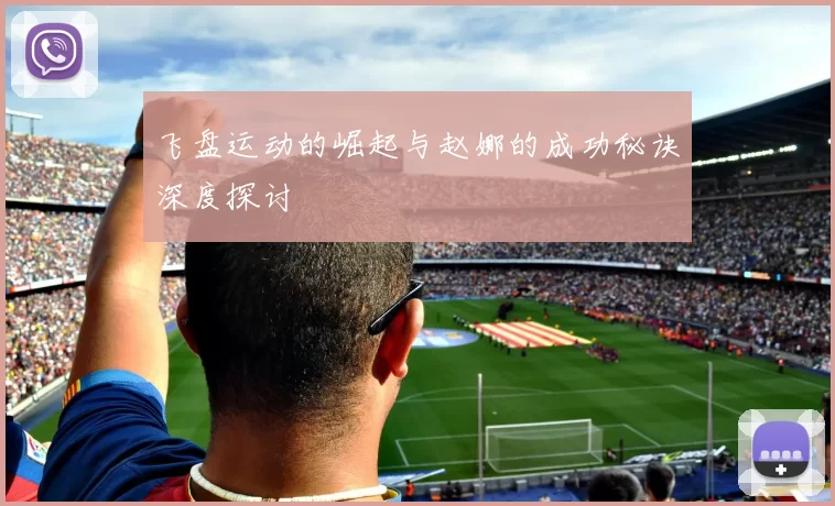 飞盘运动的崛起与赵娜的成功秘诀深度探讨