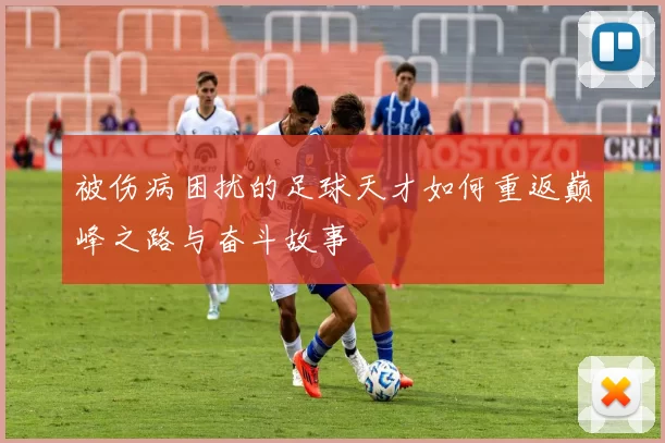 被伤病困扰的足球天才如何重返巅峰之路与奋斗故事