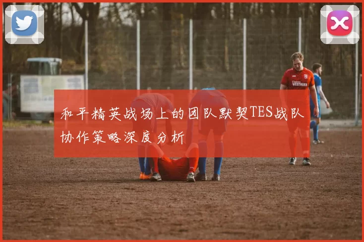 和平精英战场上的团队默契TES战队协作策略深度分析