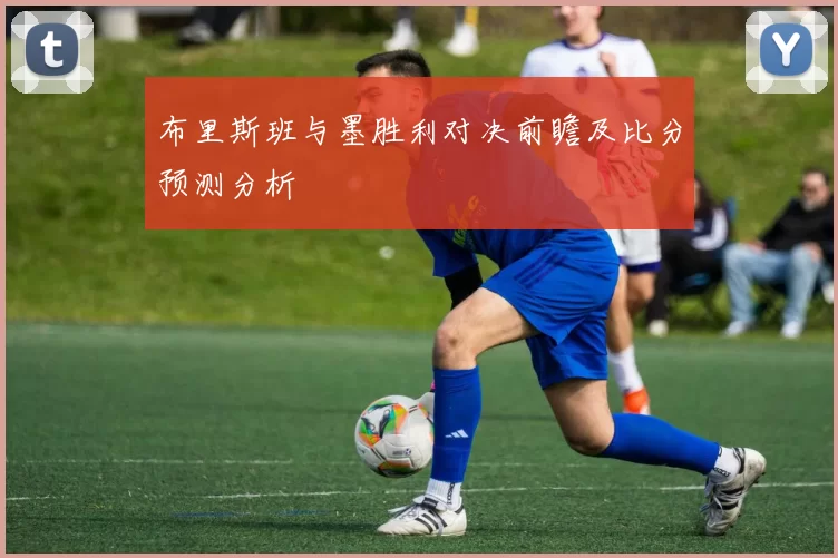 布里斯班与墨胜利对决前瞻及比分预测分析