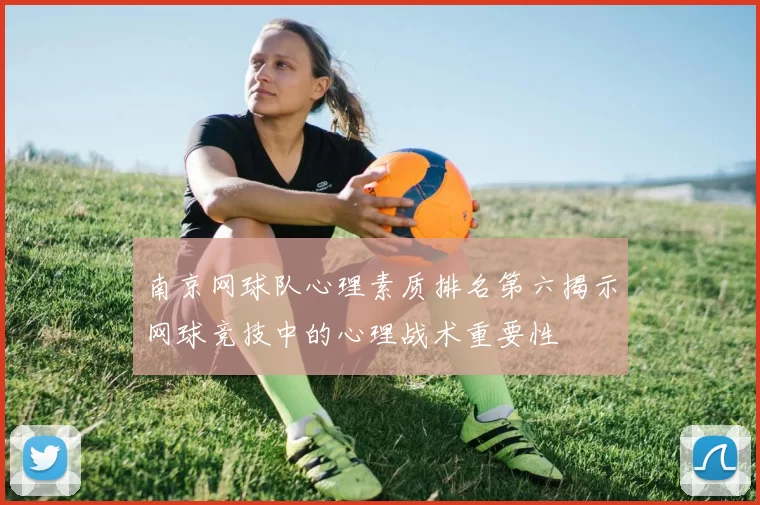 南京网球队心理素质排名第六揭示网球竞技中的心理战术重要性