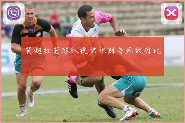 英超红蓝球队视觉识别与死敌对比