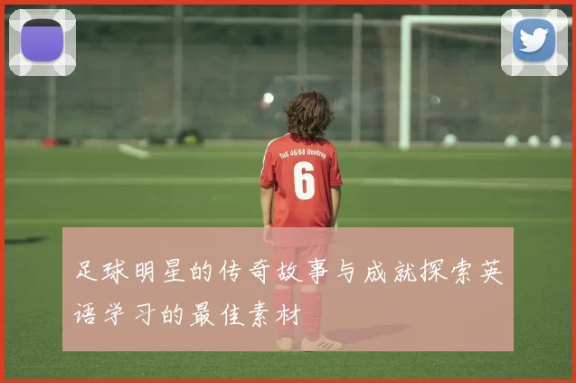 足球明星的传奇故事与成就探索英语学习的最佳素材