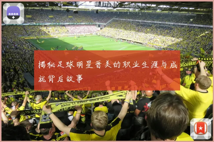 揭秘足球明星晋美的职业生涯与成就背后故事