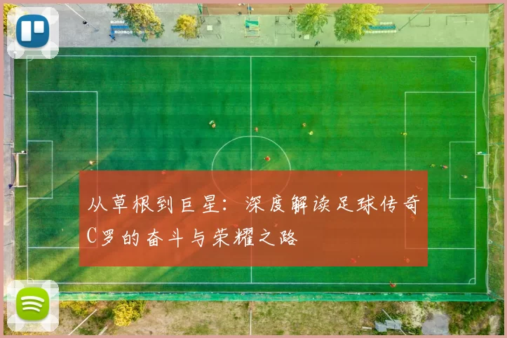 从草根到巨星：深度解读足球传奇C罗的奋斗与荣耀之路