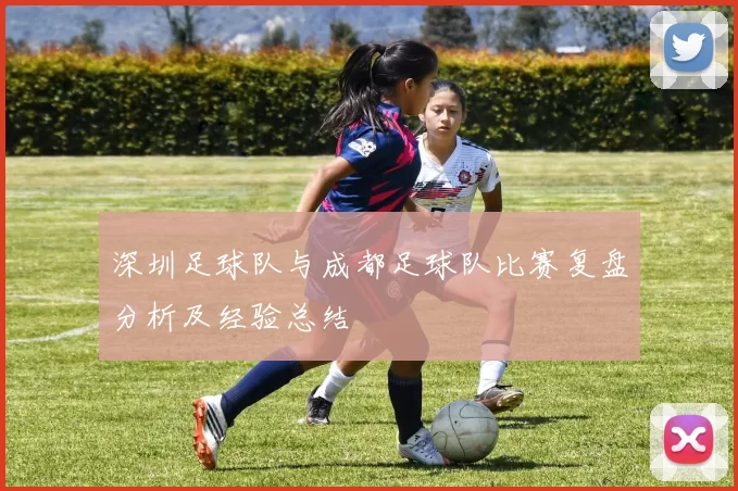 深圳足球队与成都足球队比赛复盘分析及经验总结