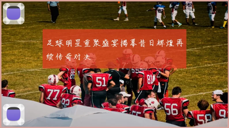 足球明星重聚盛宴揭幕昔日辉煌再续传奇对决