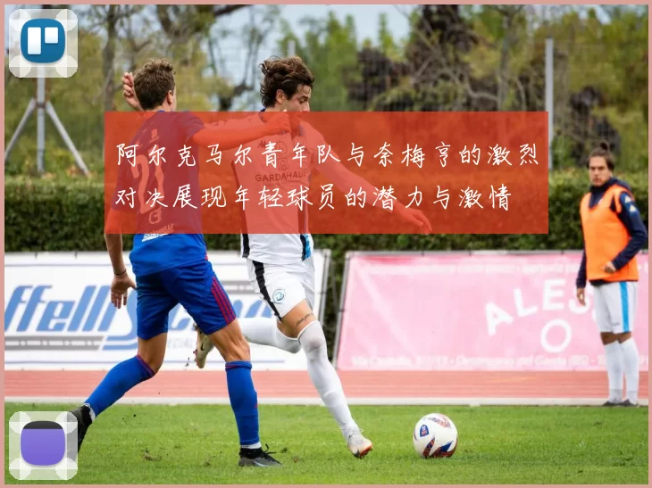 阿尔克马尔青年队与奈梅亨的激烈对决展现年轻球员的潜力与激情