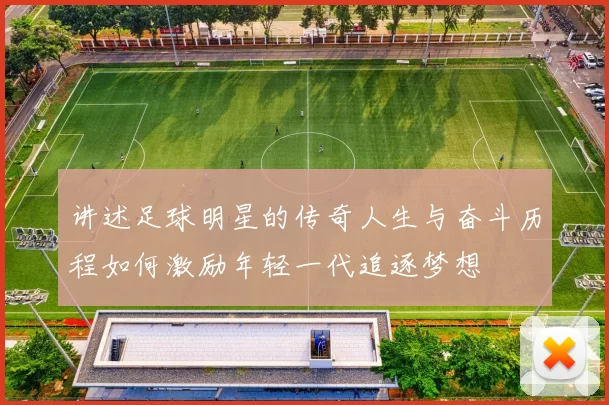 讲述足球明星的传奇人生与奋斗历程如何激励年轻一代追逐梦想