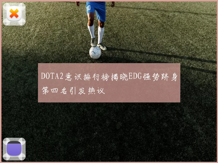 DOTA2意识排行榜揭晓EDG强势跻身第四名引发热议