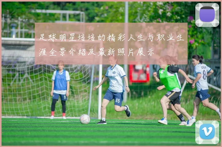 足球明星培培的精彩人生与职业生涯全景介绍及最新照片展示