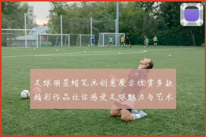 足球明星蜡笔画创意展示欣赏多款精彩作品让你感受足球魅力与艺术结合