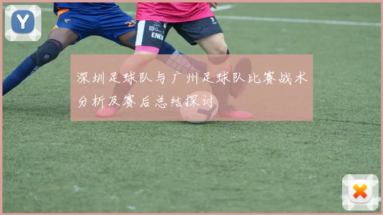 深圳足球队与广州足球队比赛战术分析及赛后总结探讨