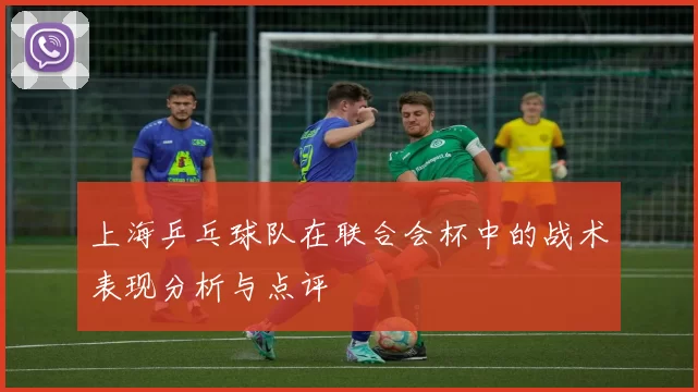 上海乒乓球队在联合会杯中的战术表现分析与点评