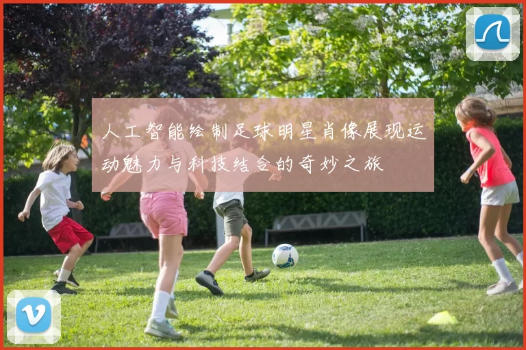 人工智能绘制足球明星肖像展现运动魅力与科技结合的奇妙之旅