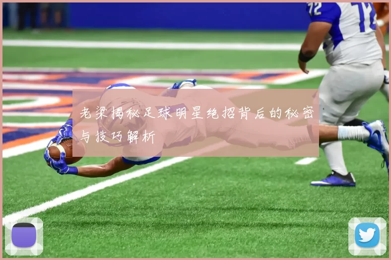 老梁揭秘足球明星绝招背后的秘密与技巧解析