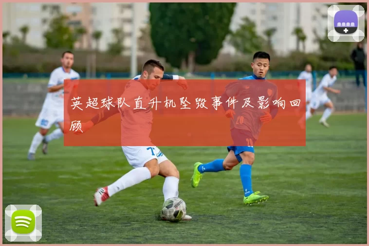 英超球队直升机坠毁事件及影响回顾