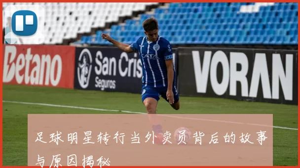 足球明星转行当外卖员背后的故事与原因揭秘