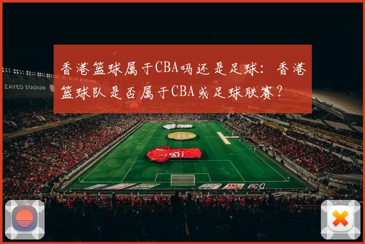 香港篮球属于CBA吗还是足球：香港篮球队是否属于CBA或足球联赛？